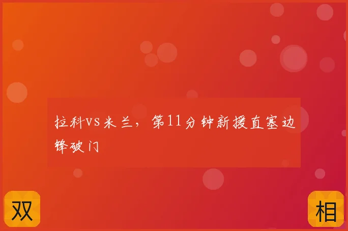 拉科vs米兰，第11分钟新援直塞边锋破门