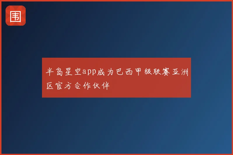 半岛星空app成为巴西甲级联赛亚洲区官方合作伙伴
