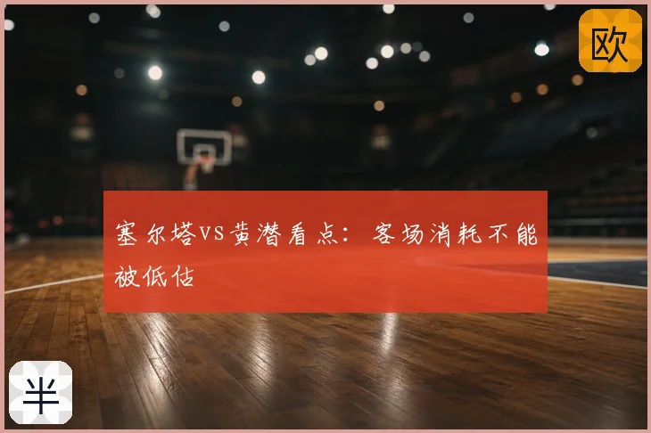 塞尔塔vs黄潜看点：客场消耗不能被低估