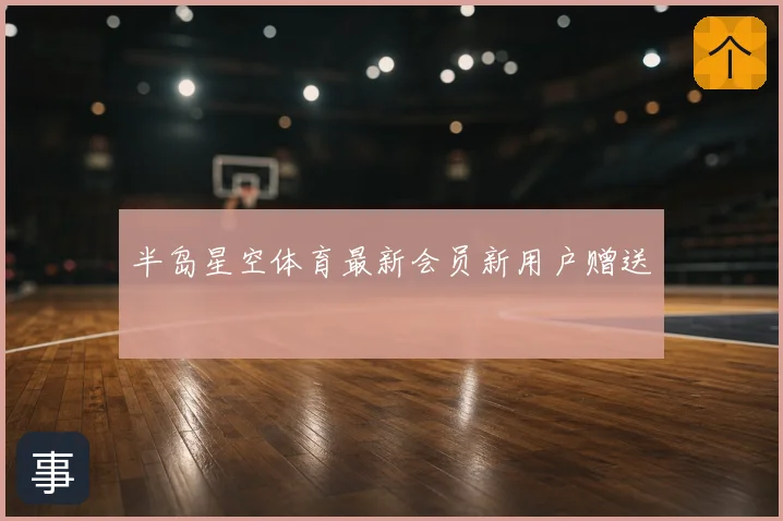 半岛星空体育最新会员新用户赠送