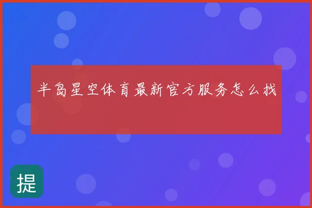 半岛星空体育最新官方服务怎么找