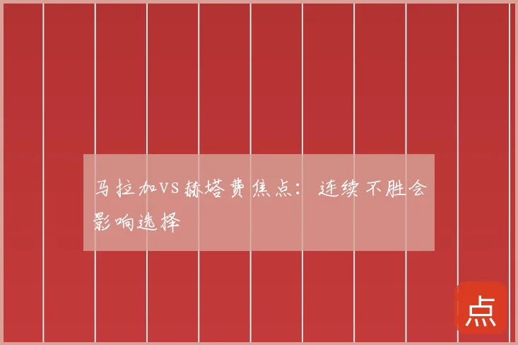 马拉加vs赫塔费焦点：连续不胜会影响选择