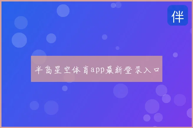 半岛星空体育app最新登录入口