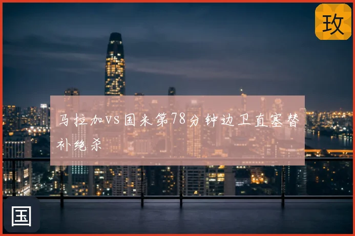 马拉加vs国米第78分钟边卫直塞替补绝杀